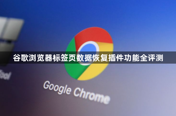 谷歌浏览器标签页数据恢复插件功能全评测1