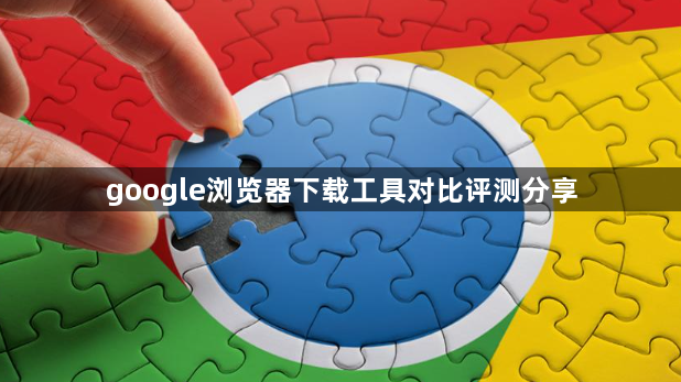 google浏览器下载工具对比评测分享1