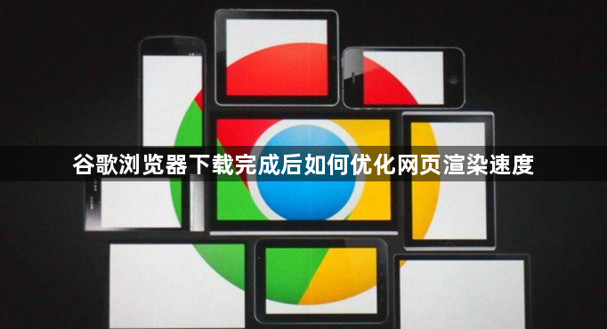 谷歌浏览器下载完成后如何优化网页渲染速度1
