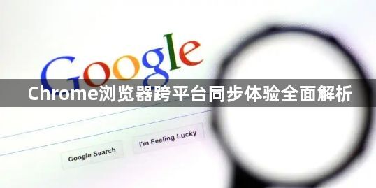 Chrome浏览器跨平台同步体验全面解析1