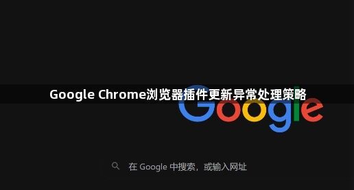 Google Chrome浏览器插件更新异常处理策略1