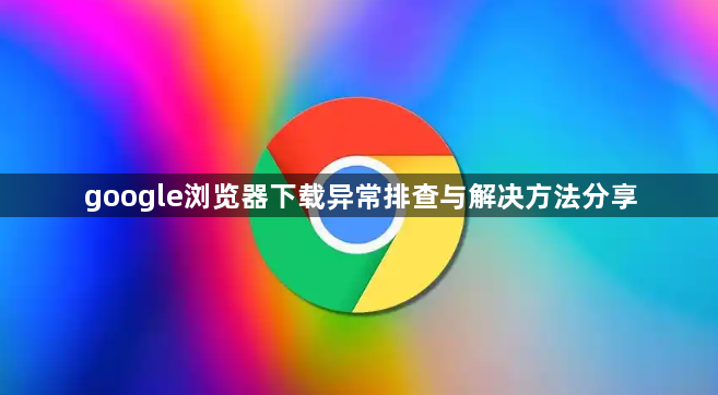 google浏览器下载异常排查与解决方法分享1